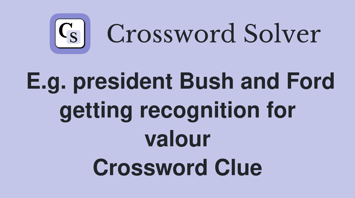 E.g. president Bush and Ford getting recognition for valour Crossword
